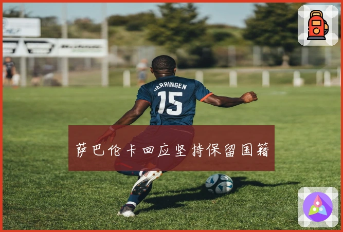 萨巴伦卡回应坚持保留国籍