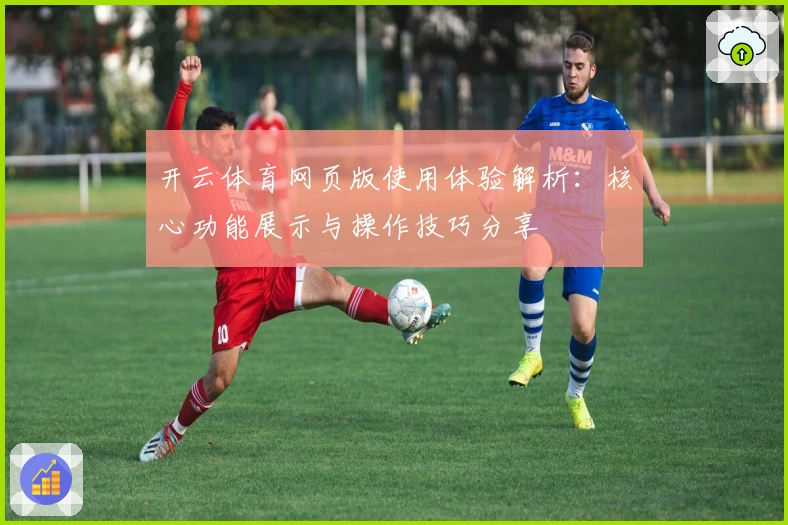 开云体育网页版使用体验解析：核心功能展示与操作技巧分享