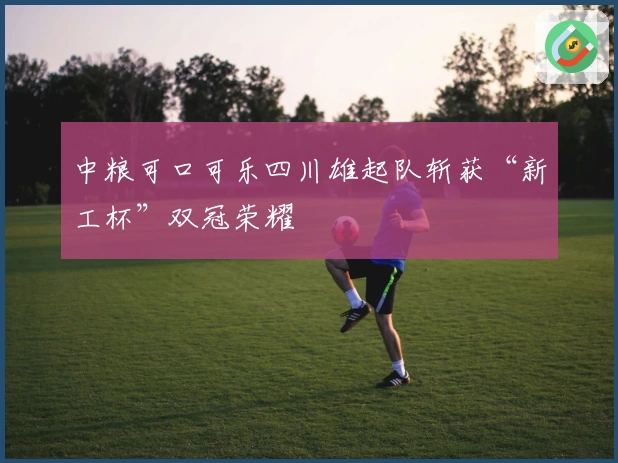 中粮可口可乐四川雄起队斩获“新工杯”双冠荣耀