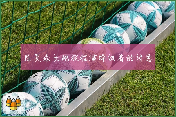 陈昊森长跑旅程演绎执着的诗意