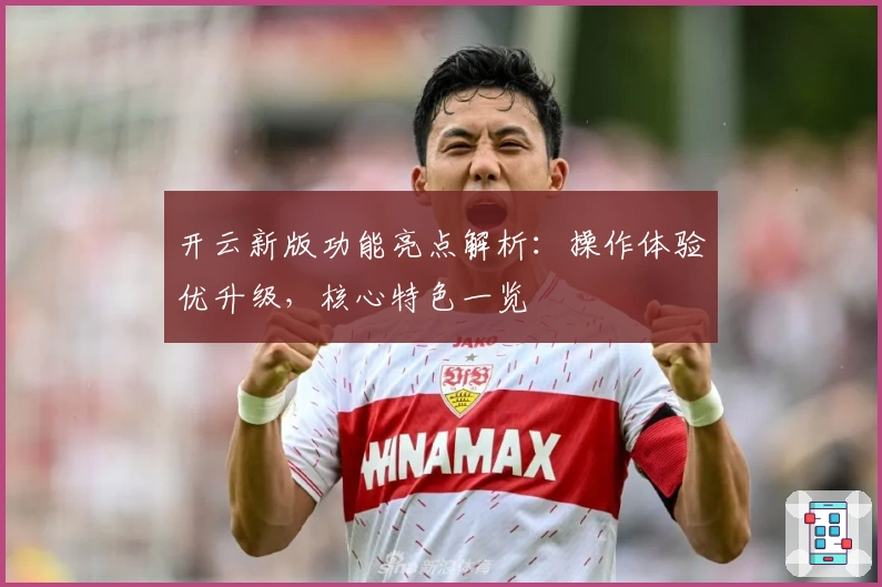 开云新版功能亮点解析：操作体验优升级，核心特色一览