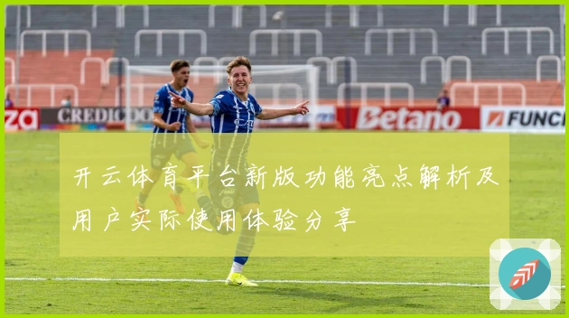 开云体育平台新版功能亮点解析及用户实际使用体验分享