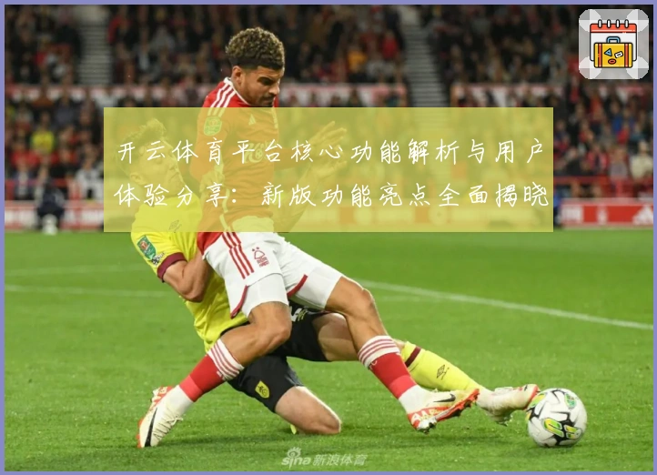 开云体育平台核心功能解析与用户体验分享：新版功能亮点全面揭晓