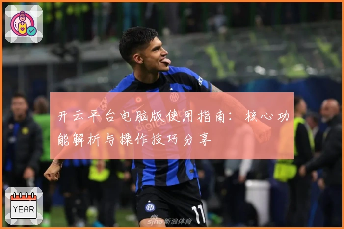 开云平台电脑版使用指南：核心功能解析与操作技巧分享