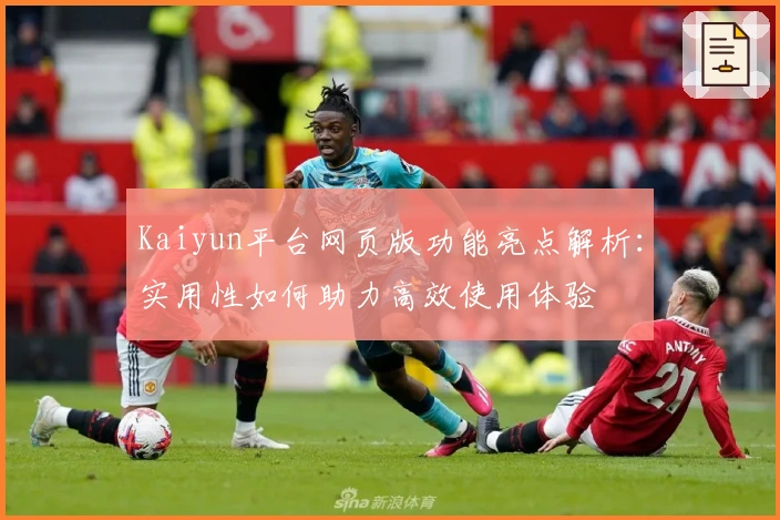 Kaiyun平台网页版功能亮点解析：实用性如何助力高效使用体验