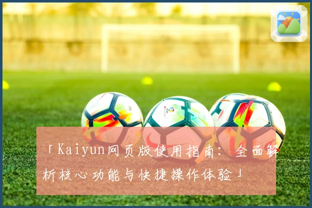 「Kaiyun网页版使用指南：全面解析核心功能与快捷操作体验」