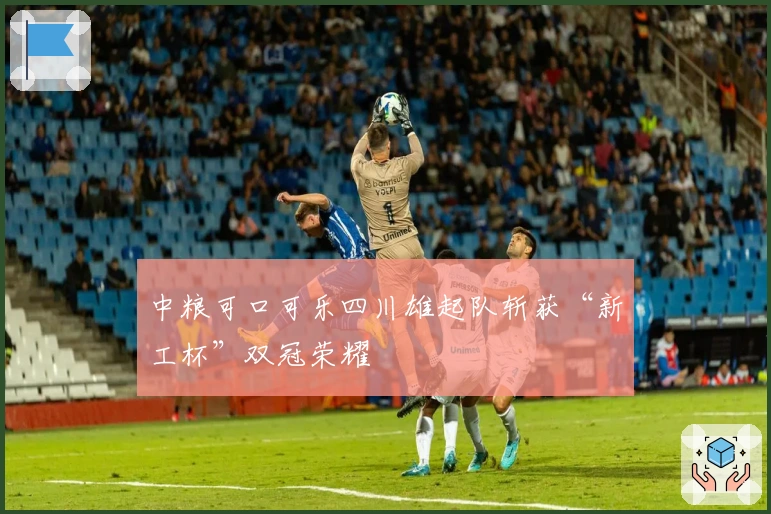 中粮可口可乐四川雄起队斩获“新工杯”双冠荣耀