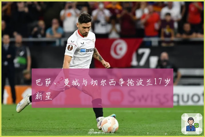 巴萨、曼城与切尔西争抢波兰17岁新星