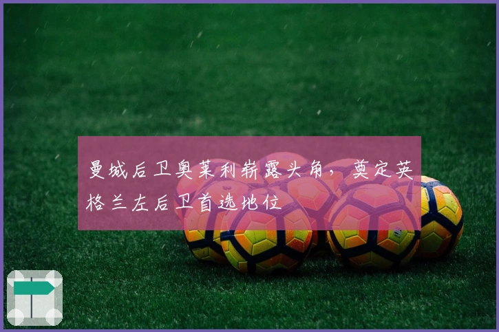 曼城后卫奥莱利崭露头角，奠定英格兰左后卫首选地位