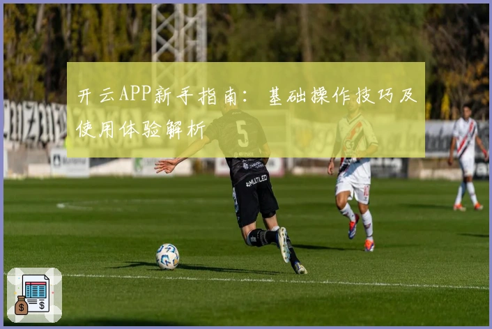开云APP新手指南：基础操作技巧及使用体验解析