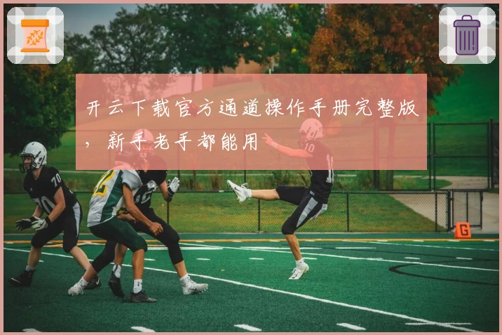 开云下载官方通道操作手册完整版,新手老手都能用