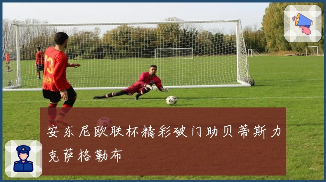 安东尼欧联杯精彩破门助贝蒂斯力克萨格勒布