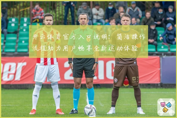 开云体育官方入口说明：简洁操作流程助力用户畅享全新运动体验
