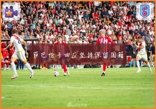 萨巴伦卡回应坚持保留国籍