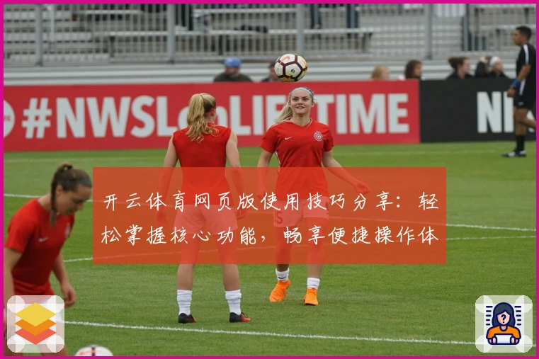 开云体育网页版使用技巧分享：轻松掌握核心功能，畅享便捷操作体验