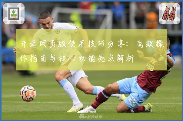 开云网页版使用技巧分享：高效操作指南与核心功能亮点解析