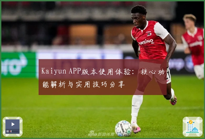 Kaiyun APP版本使用体验：核心功能解析与实用技巧分享