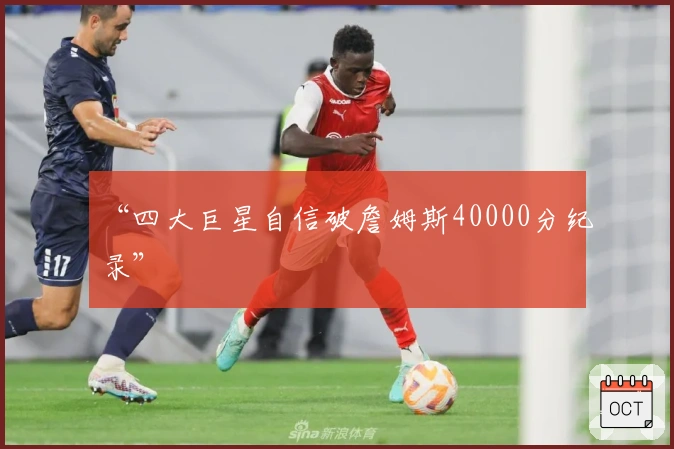 “四大巨星自信破詹姆斯40000分纪录”