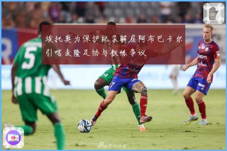 埃托奥为保护纪录解雇阿布巴卡尔引喀麦隆足协与教练争议