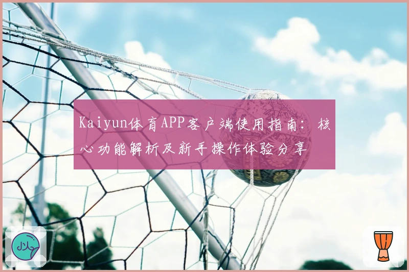Kaiyun体育APP客户端使用指南：核心功能解析及新手操作体验分享