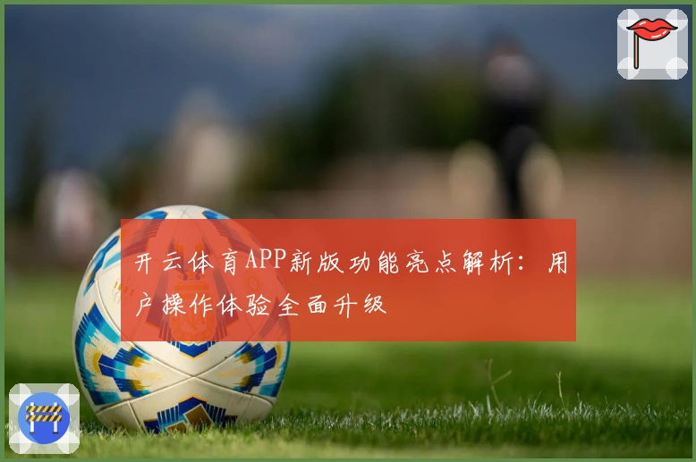 开云体育APP新版功能亮点解析：用户操作体验全面升级