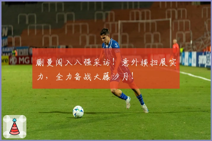 蒯曼闯入八强采访！意外横扫展实力，全力备战大藤沙月！