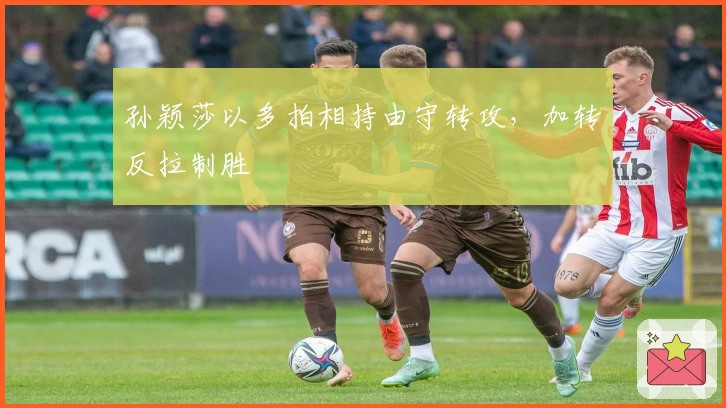 孙颖莎以多拍相持由守转攻，加转反拉制胜