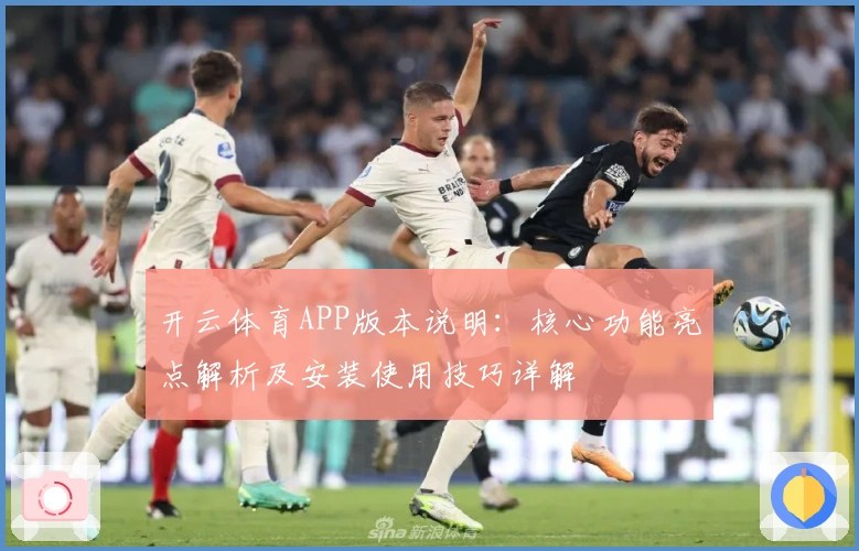 开云体育APP版本说明：核心功能亮点解析及安装使用技巧详解